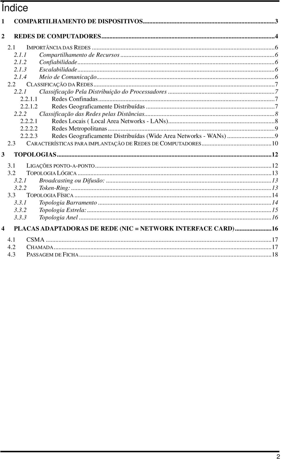 ..8 2.2.2.1 Redes Locais ( Local Area Networks - LANs)...8 2.2.2.2 Redes Metropolitanas...9 2.2.2.3 Redes Geograficamente Distribuídas (Wide Area Networks - WANs)...9 2.3 CARACTERÍSTICAS PARA IMPLANTAÇÃO DE REDES DE COMPUTADORES.