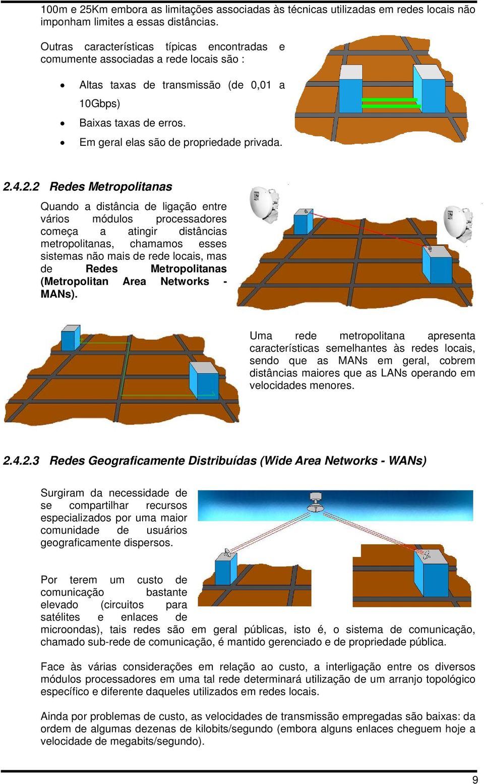 4.2.2 Redes Metropolitanas Quando a distância de ligação entre vários módulos processadores começa a atingir distâncias metropolitanas, chamamos esses sistemas não mais de rede locais, mas de Redes