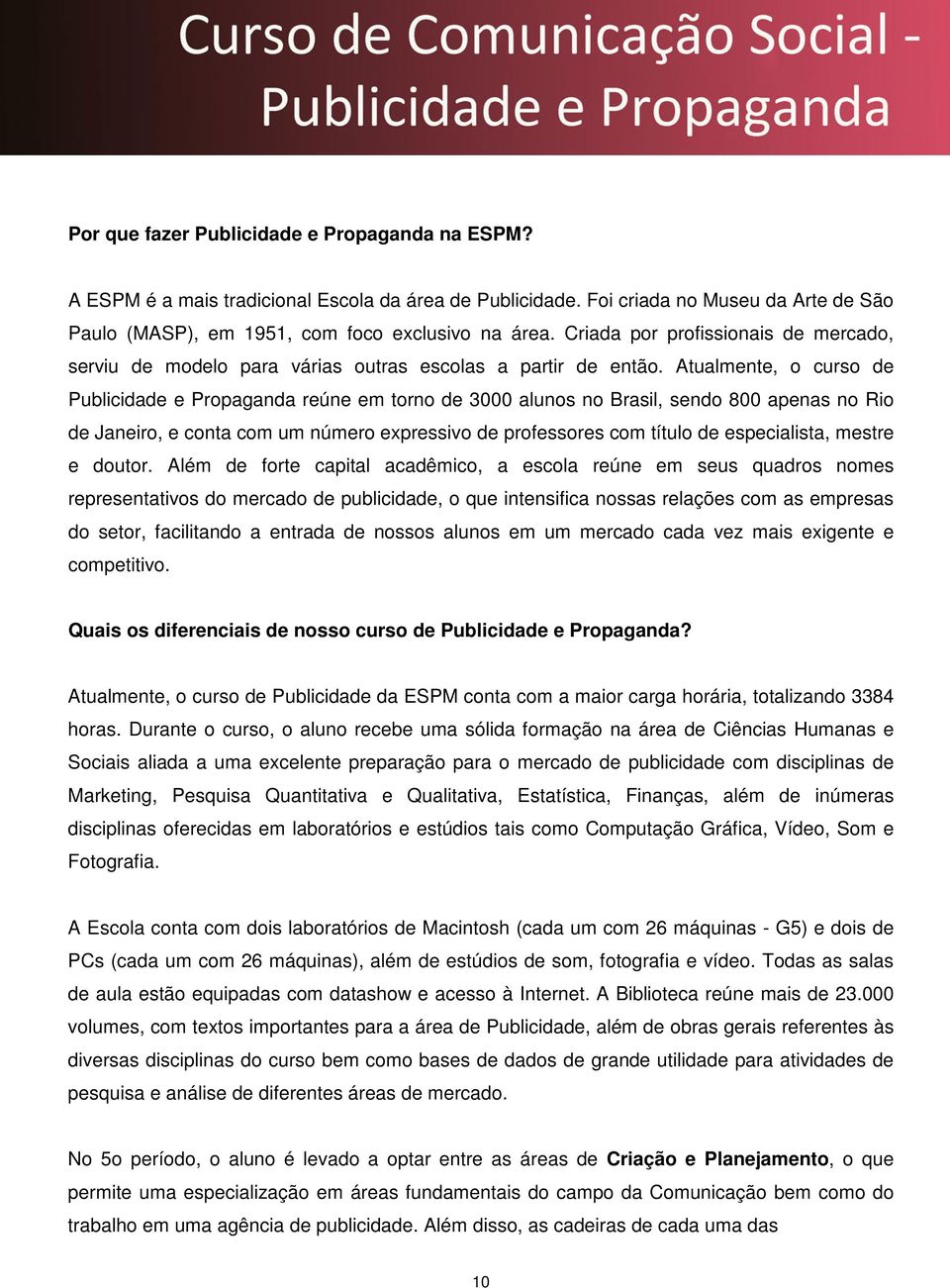 Atualmente, o curso de Publicidade e Propaganda reúne em torno de 3000 alunos no Brasil, sendo 800 apenas no Rio de Janeiro, e conta com um número expressivo de professores com título de