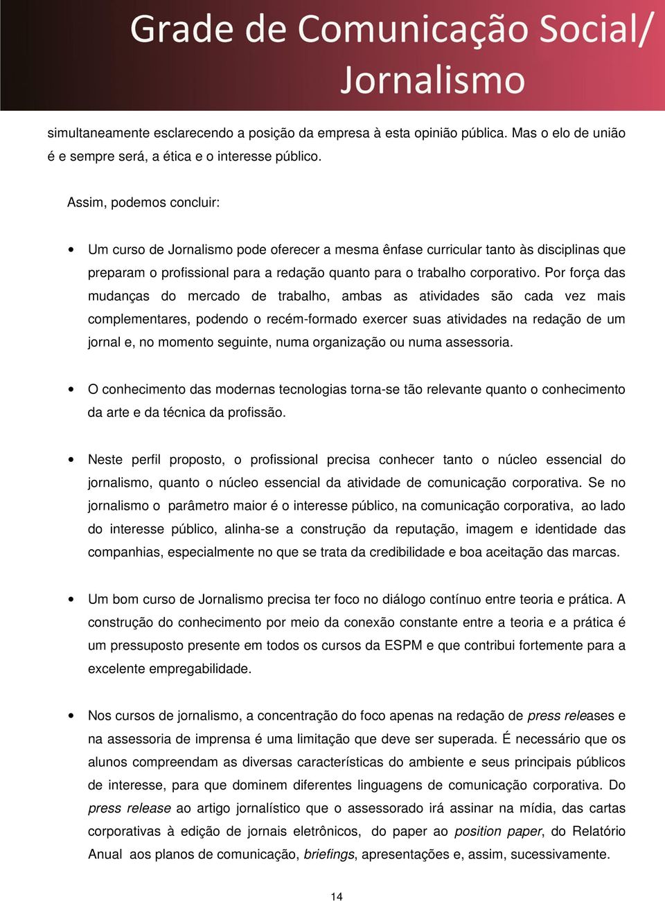 Por força das mudanças do mercado de trabalho, ambas as atividades são cada vez mais complementares, podendo o recém-formado exercer suas atividades na redação de um jornal e, no momento seguinte,