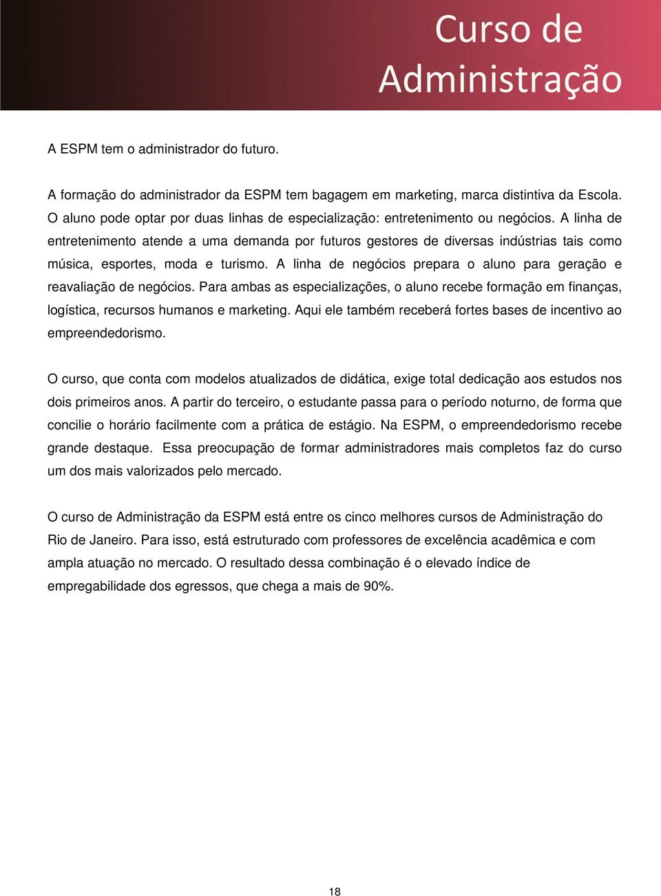 A linha de entretenimento atende a uma demanda por futuros gestores de diversas indústrias tais como música, esportes, moda e turismo.