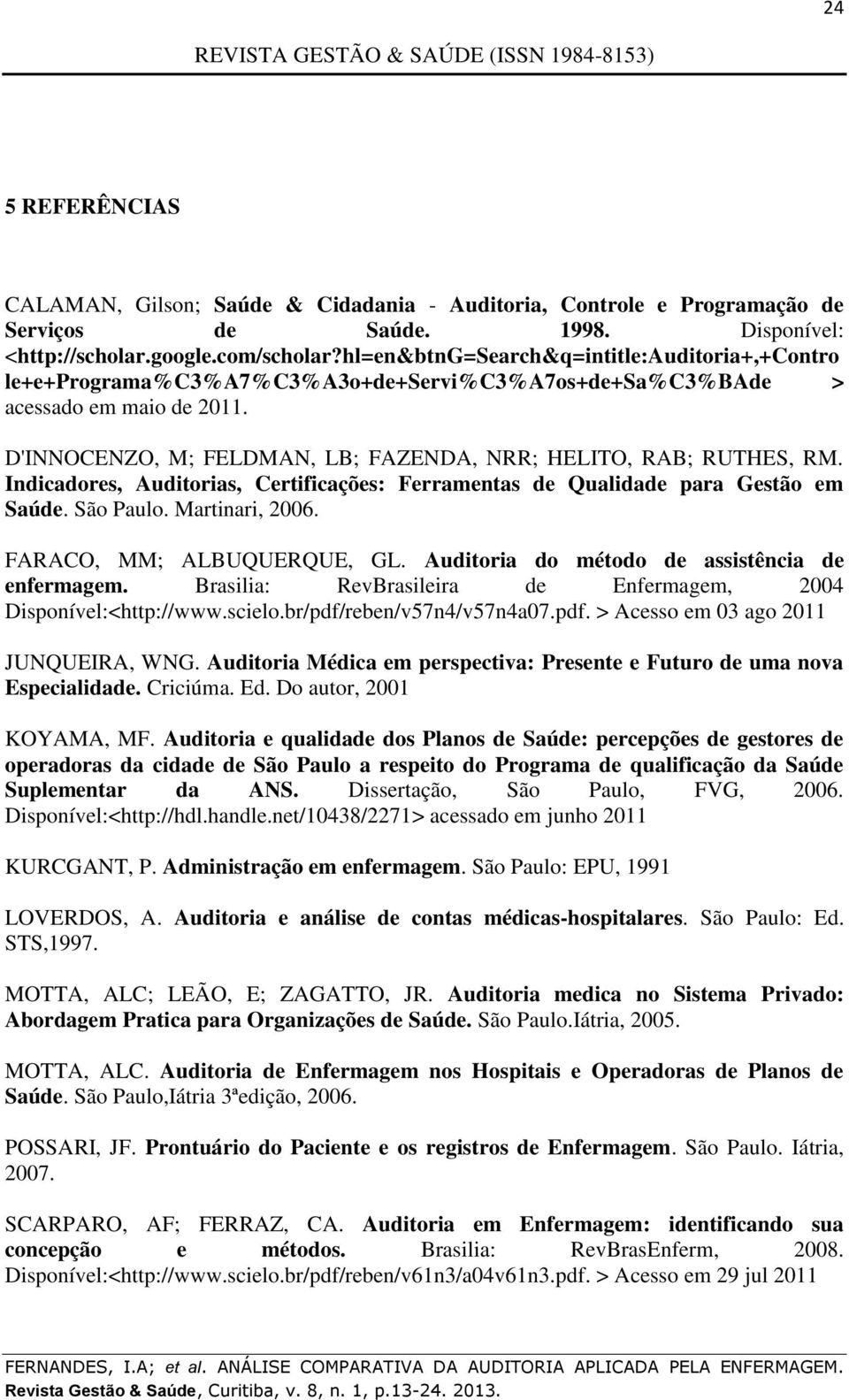 Indicadores, Auditorias, Certificações: Ferramentas de Qualidade para Gestão em Saúde. São Paulo. Martinari, 2006. FARACO, MM; ALBUQUERQUE, GL. Auditoria do método de assistência de enfermagem.