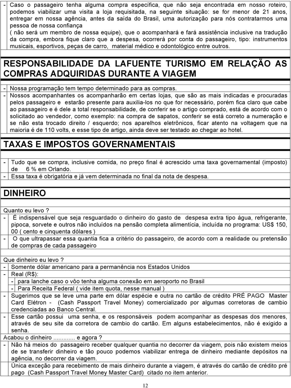 na tradução da compra, embora fique claro que a despesa, ocorrerá por conta do passageiro, tipo: instrumentos musicais, esportivos, peças de carro, material médico e odontológico entre outros.