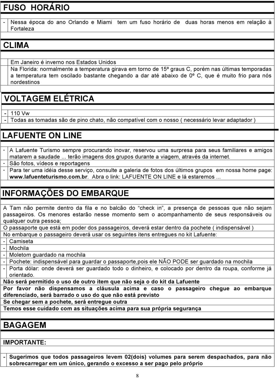 Todas as tomadas são de pino chato, não compatível com o nosso ( necessário levar adaptador ) LAFUENTE ON LINE - A Lafuente Turismo sempre procurando inovar, reservou uma surpresa para seus