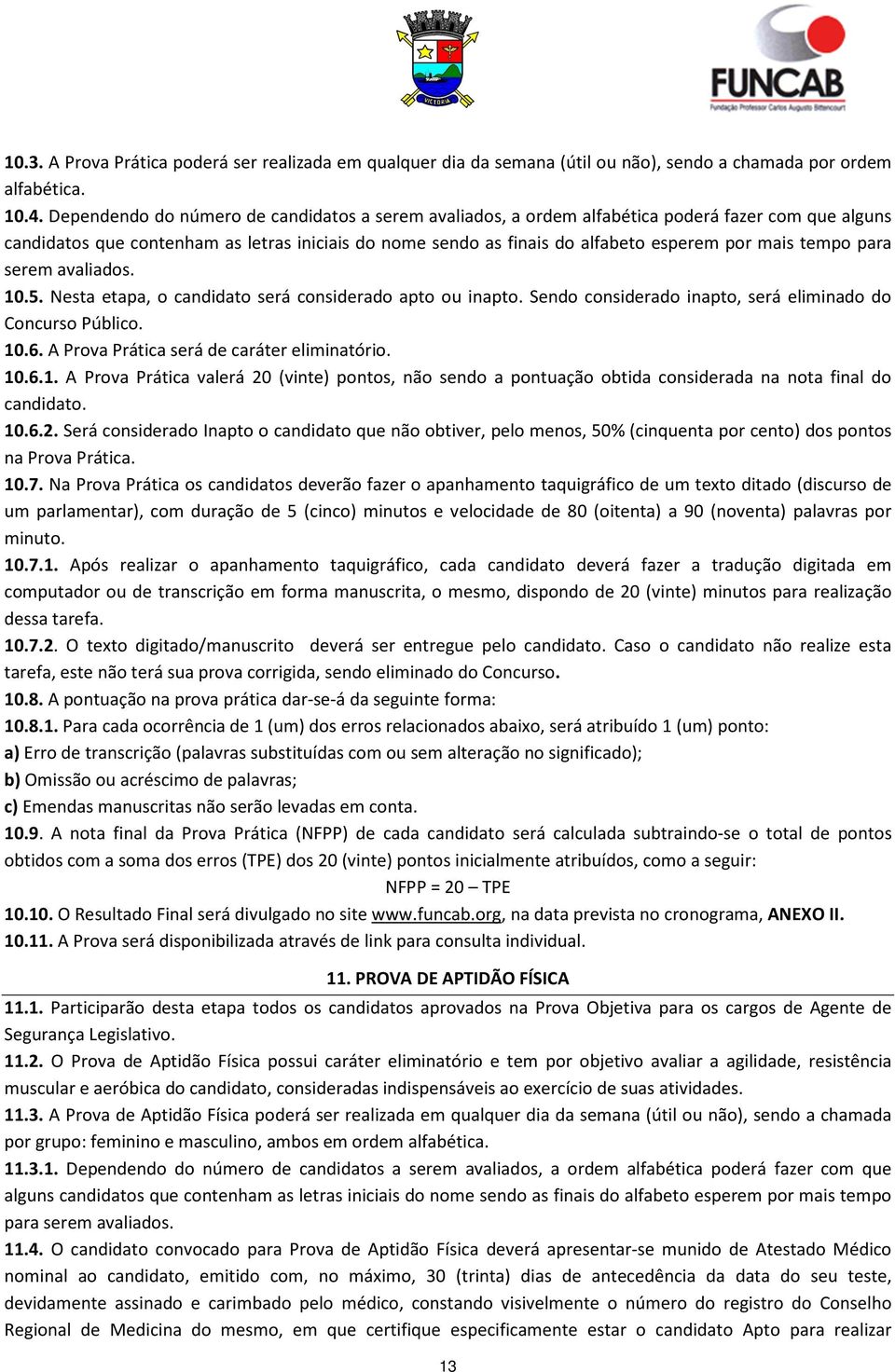 tempo para serem avaliados. 10.5. Nesta etapa, o candidato será considerado apto ou inapto. Sendo considerado inapto, será eliminado do Concurso Público. 10.6.