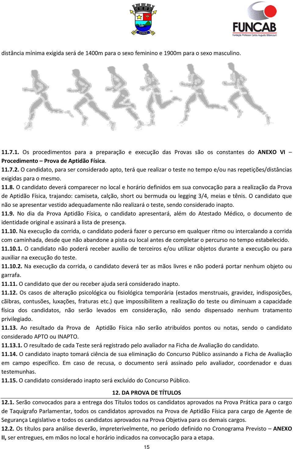 O candidato deverá comparecer no local e horário definidos em sua convocação para a realização da Prova de Aptidão Física, trajando: camiseta, calção, short ou bermuda ou legging 3/4, meias e tênis.