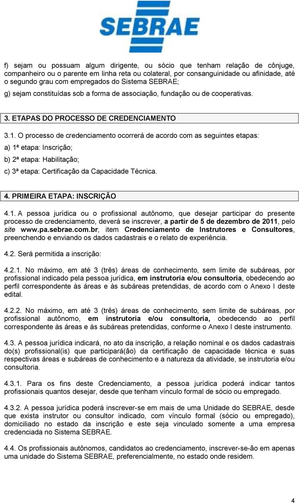 O processo de credenciamento ocorrerá de acordo com as seguintes etapas: a) 1ª etapa: Inscrição; b) 2ª etapa: Habilitação; c) 3ª etapa: Certificação da Capacidade Técnica. 4.