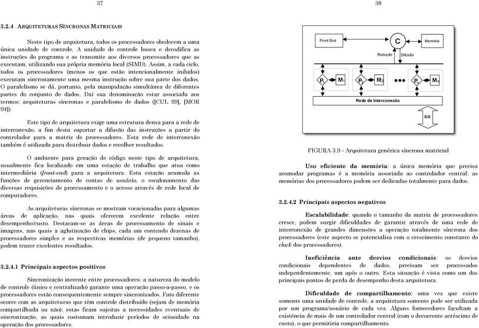 Assim, a cada ciclo, todos os processadores (menos os que estão intencionalmente inibidos) executam sincronamente uma mesma instrução sobre sua parte dos dados.