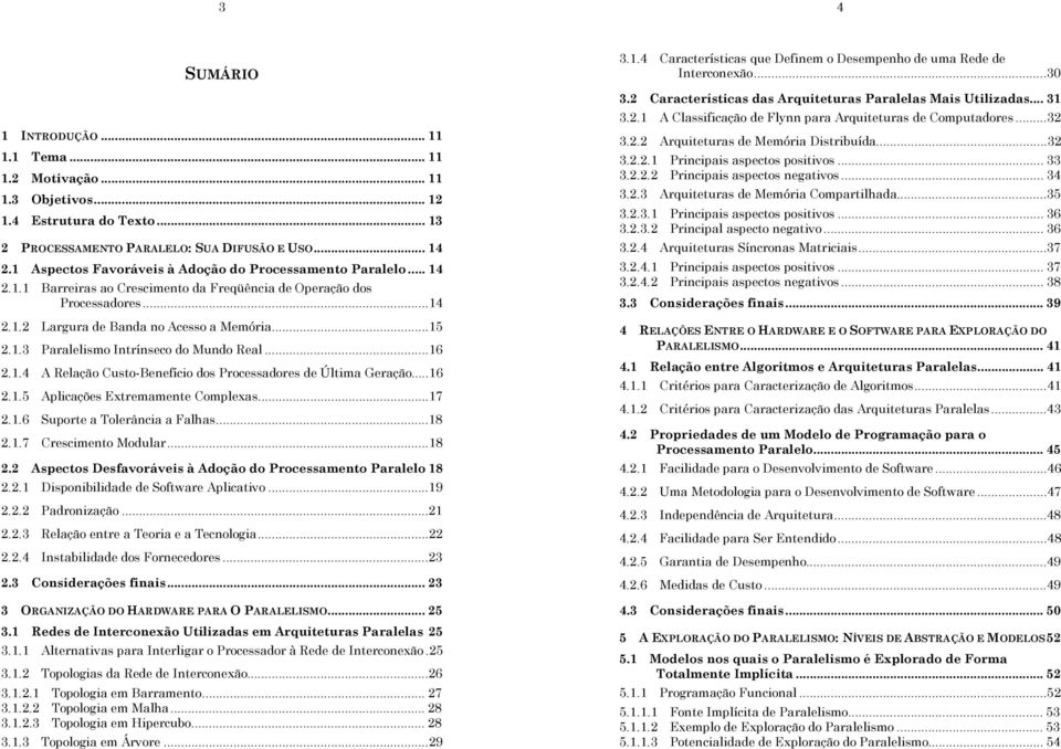 ..16 2.1.4 A Relação Custo-Benefício dos Processadores de Última Geração...16 2.1.5 Aplicações Extremamente Complexas...17 2.1.6 Suporte a Tolerância a Falhas...18 2.