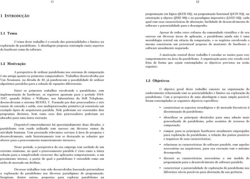 Entre os primeiros trabalhos envolvendo o paralelismo, com implementação de hardware, os registros apontam para o período 1944-1947, quando Stibitz e Williams, nos laboratórios da Bell Telephone,