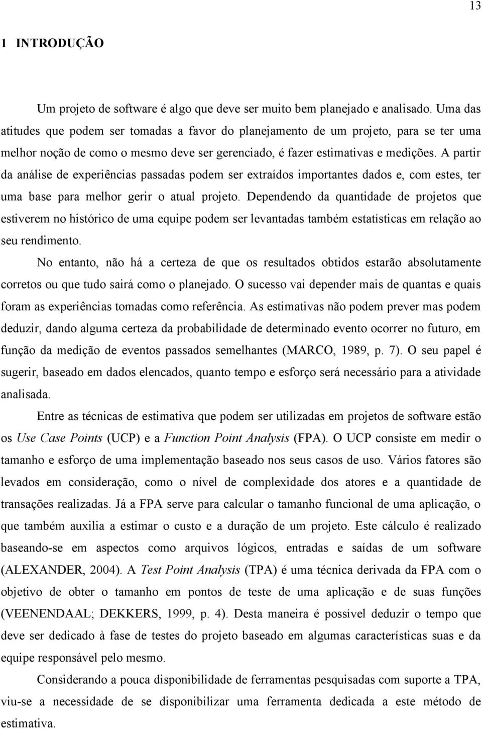 A partir da análise de experiências passadas podem ser extraídos importantes dados e, com estes, ter uma base para melhor gerir o atual projeto.