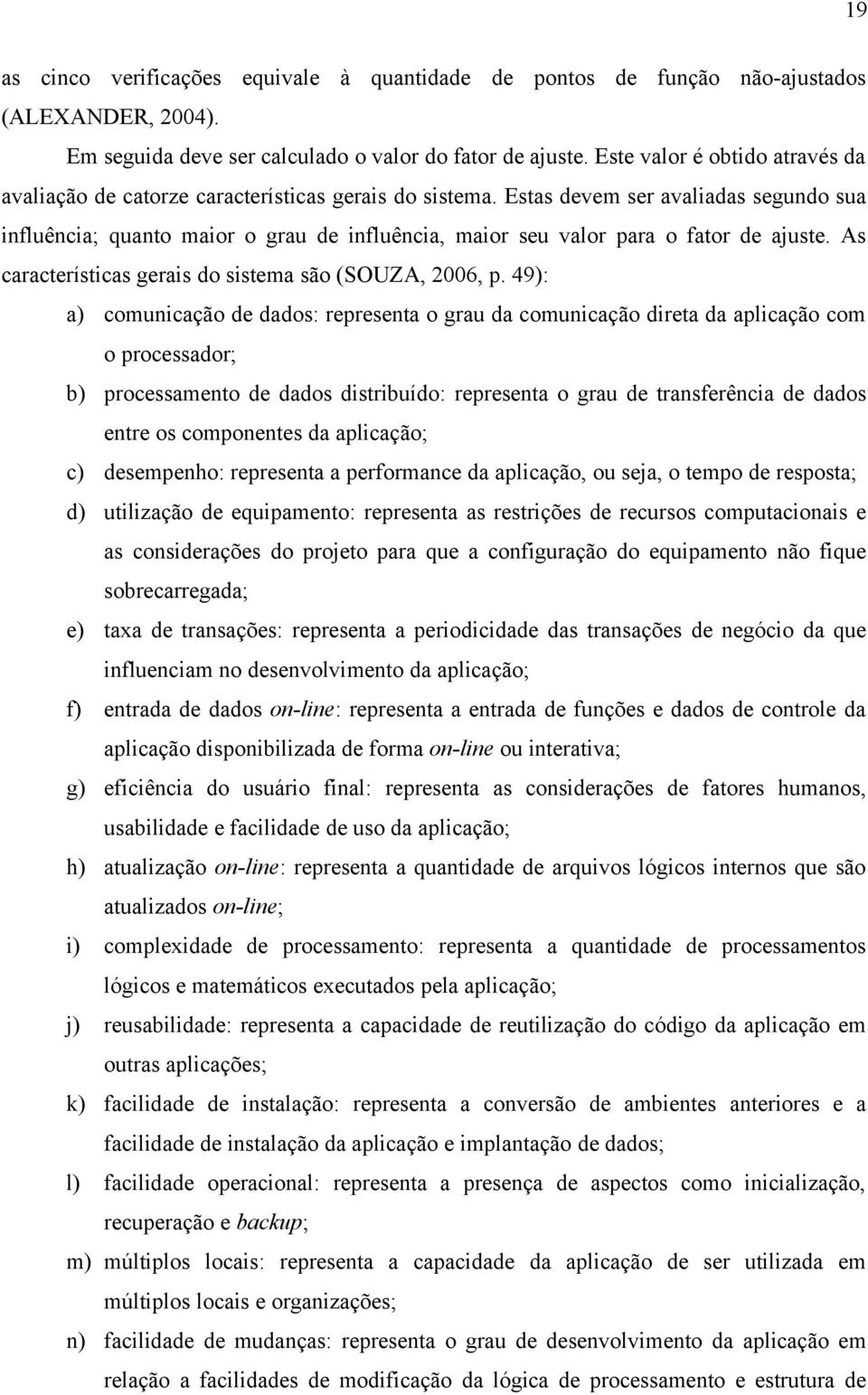 Estas devem ser avaliadas segundo sua influência; quanto maior o grau de influência, maior seu valor para o fator de ajuste. As características gerais do sistema são (SOUZA, 2006, p.