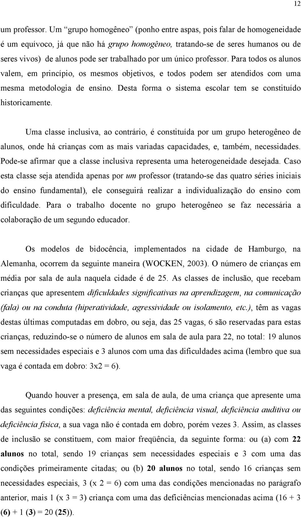 único professor. Para todos os alunos valem, em princípio, os mesmos objetivos, e todos podem ser atendidos com uma mesma metodologia de ensino.