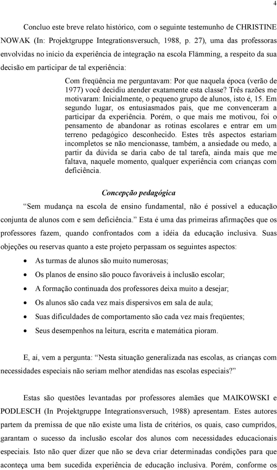 naquela época (verão de 1977) você decidiu atender exatamente esta classe? Três razões me motivaram: Inicialmente, o pequeno grupo de alunos, isto é, 15.