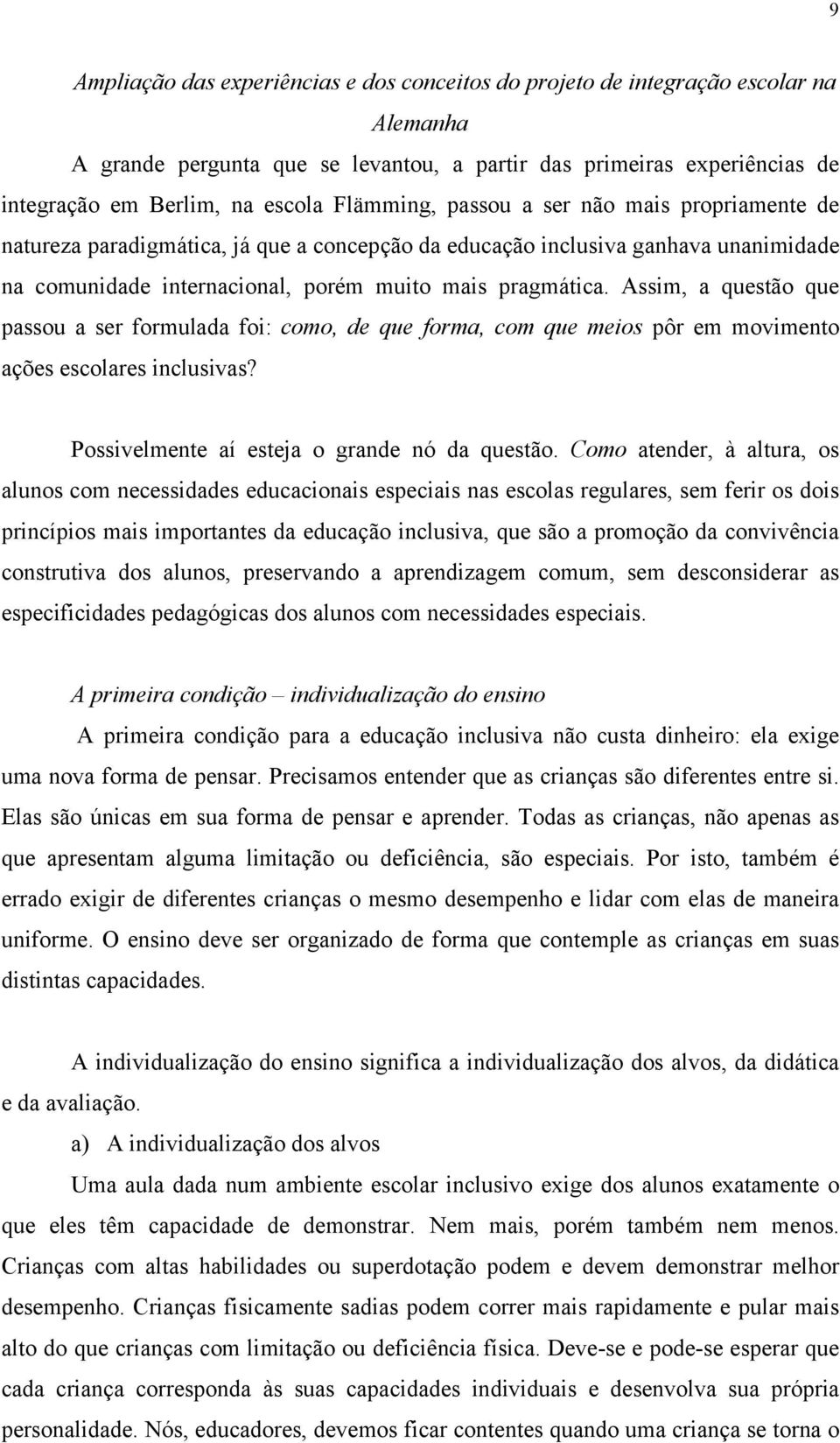 Assim, a questão que passou a ser formulada foi: como, de que forma, com que meios pôr em movimento ações escolares inclusivas? Possivelmente aí esteja o grande nó da questão.