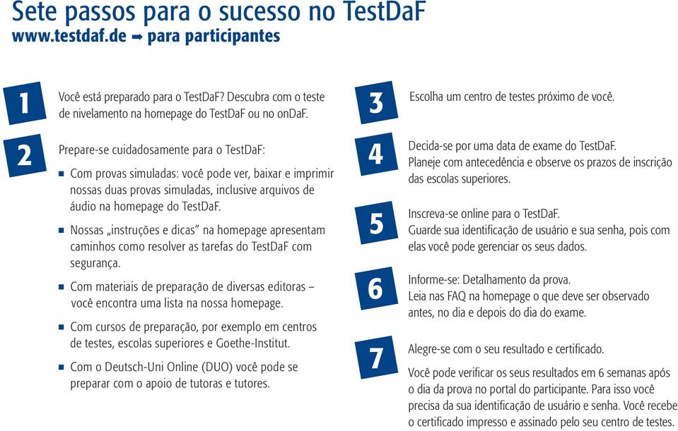 2 Prepare-se cuidadosamente para o TestDaF: Com provas simuladas: você pode ver, baixar e imprimir nossas duas provas simuladas, inclusive arquivos de áudio na homepage do TestDaF.