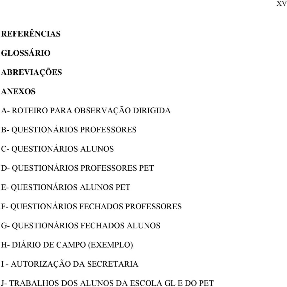 QUESTIONÁRIOS ALUNOS PET F- QUESTIONÁRIOS FECHADOS PROFESSORES G- QUESTIONÁRIOS FECHADOS