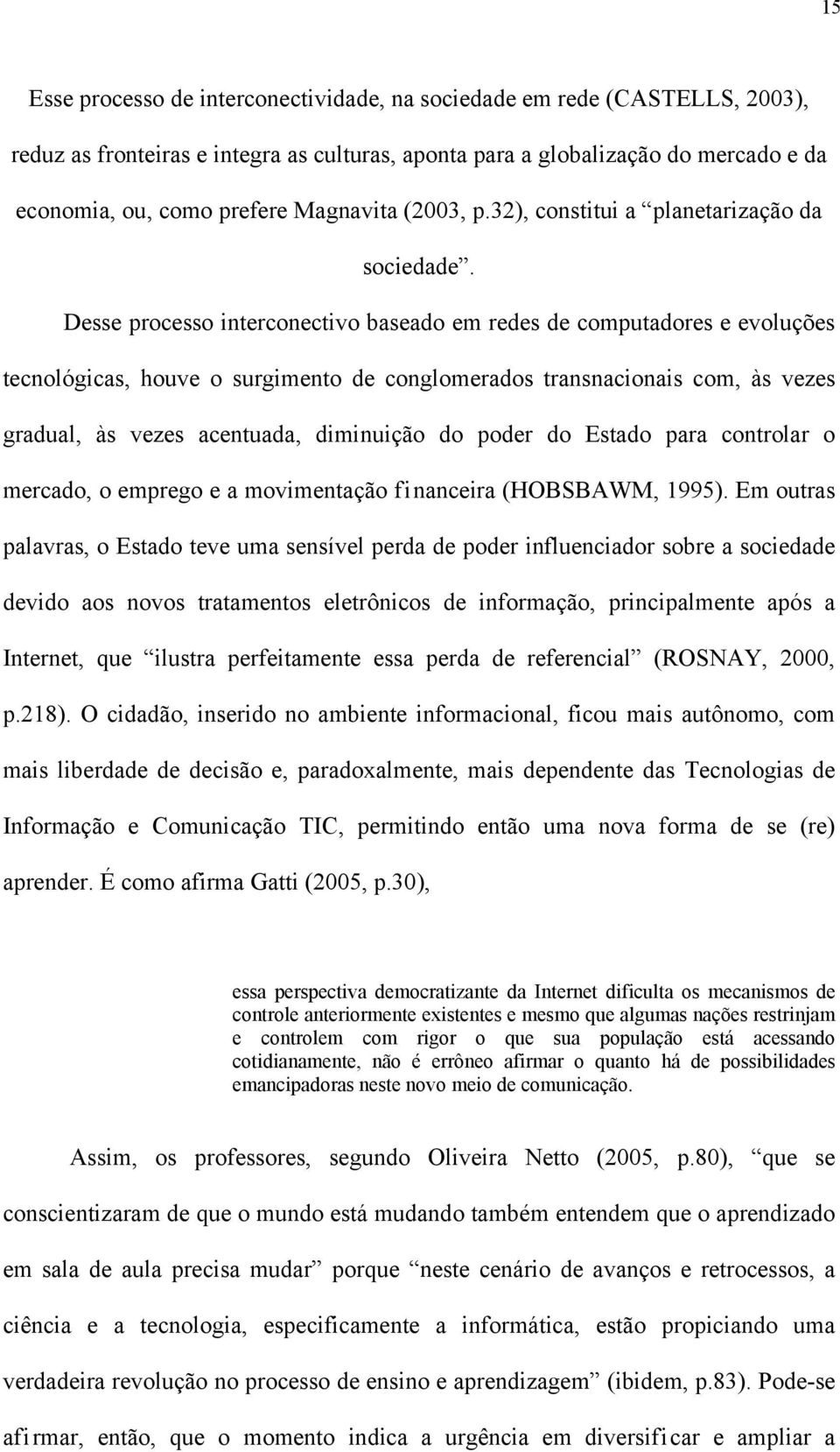 Desse processo interconectivo baseado em redes de computadores e evoluções tecnológicas, houve o surgimento de conglomerados transnacionais com, às vezes gradual, às vezes acentuada, diminuição do