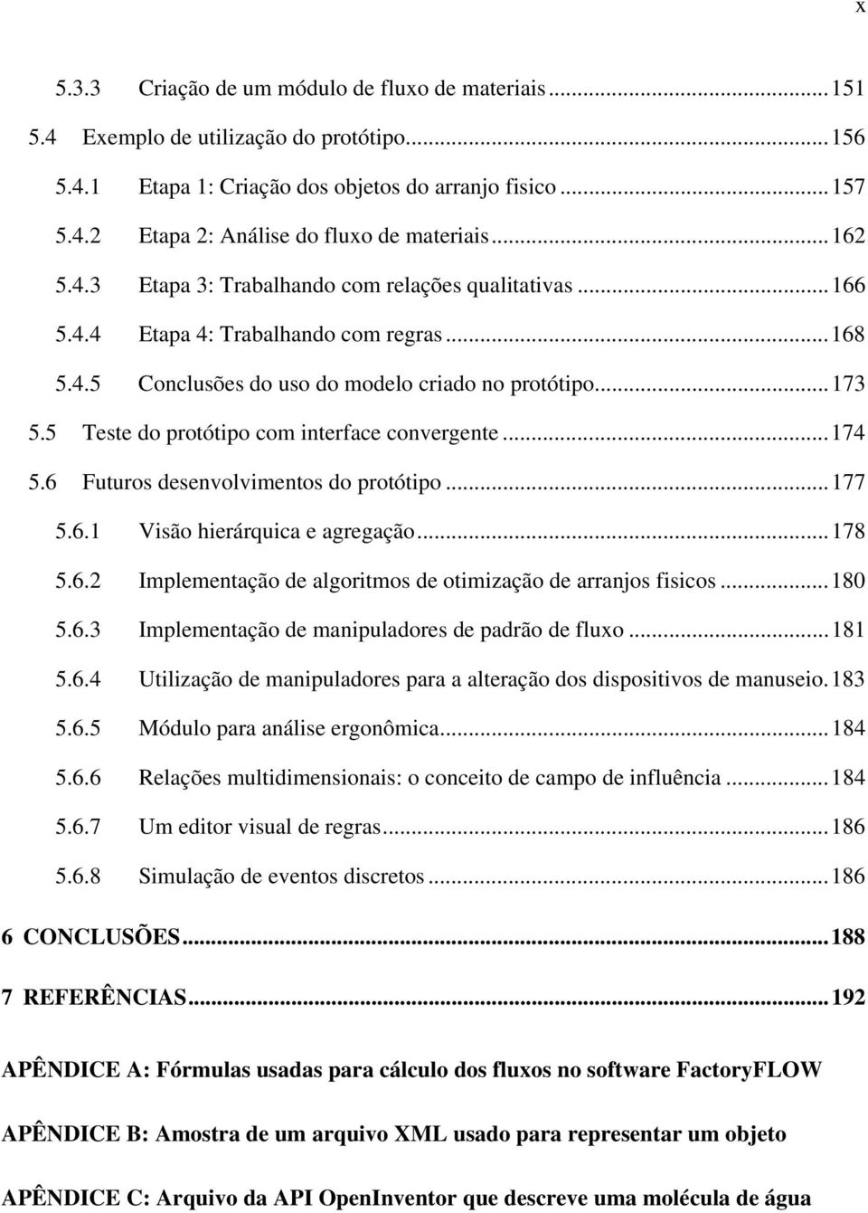 5 Teste do protótipo com interface convergente...174 5.6 Futuros desenvolvimentos do protótipo...177 5.6.1 Visão hierárquica e agregação...178 5.6.2 Implementação de algoritmos de otimização de arranjos fisicos.