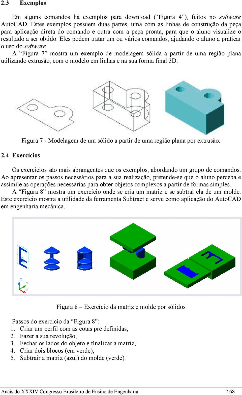 Eles podem tratar um ou vários comandos, ajudando o aluno a praticar o uso do software.