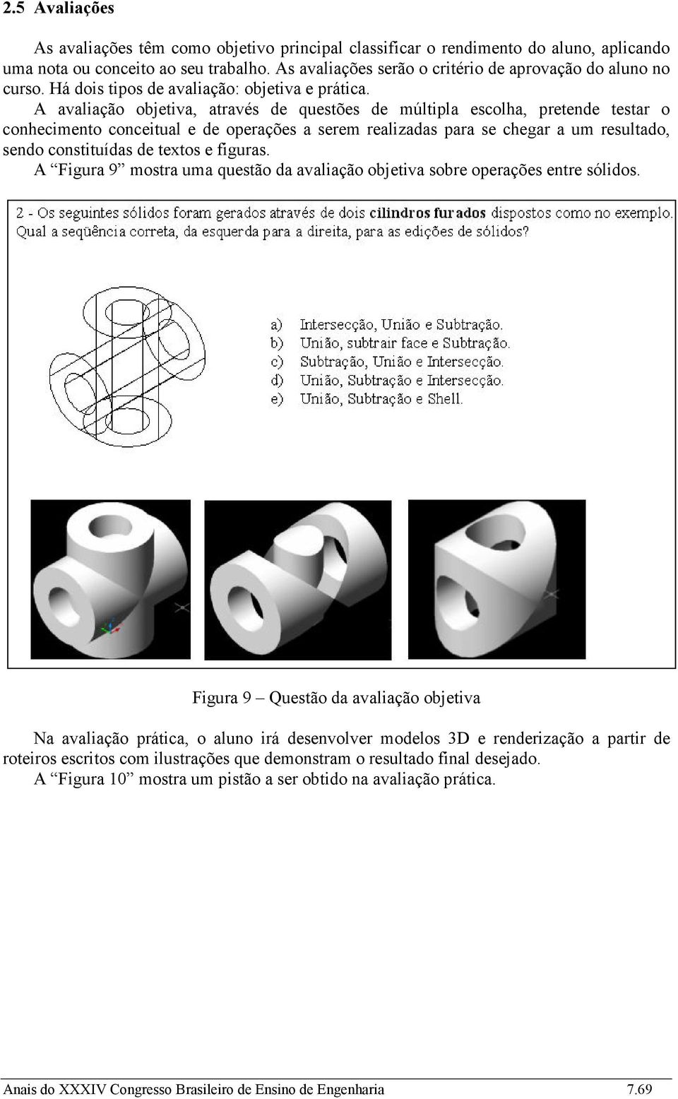 A avaliação objetiva, através de questões de múltipla escolha, pretende testar o conhecimento conceitual e de operações a serem realizadas para se chegar a um resultado, sendo constituídas de textos