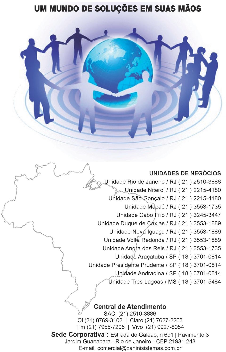 Angra dos Reis / RJ ( 21 ) 3553-1735 Unidade Araçatuba / SP ( 18 ) 3701-0814 Unidade Presidente Prudente / SP ( 18 ) 3701-0814 Unidade Andradina / SP ( 18 ) 3701-0814 Unidade Tres Lagoas / MS ( 18 )