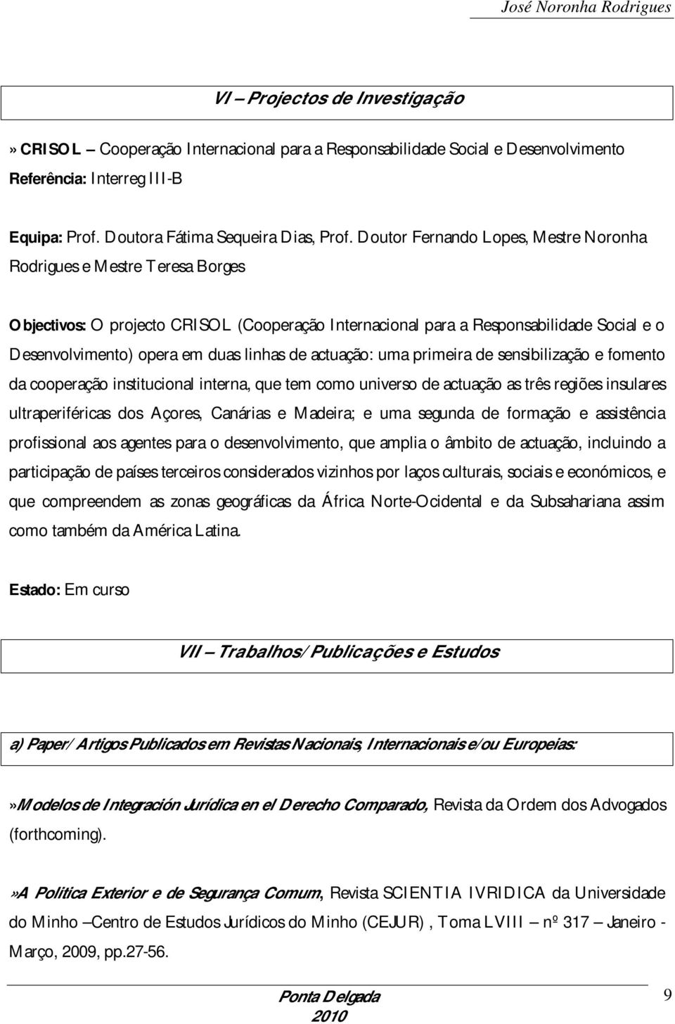 de actuação: uma primeira de sensibilização e fomento da cooperação institucional interna, que tem como universo de actuação as três regiões insulares ultraperiféricas dos Açores, Canárias e Madeira;