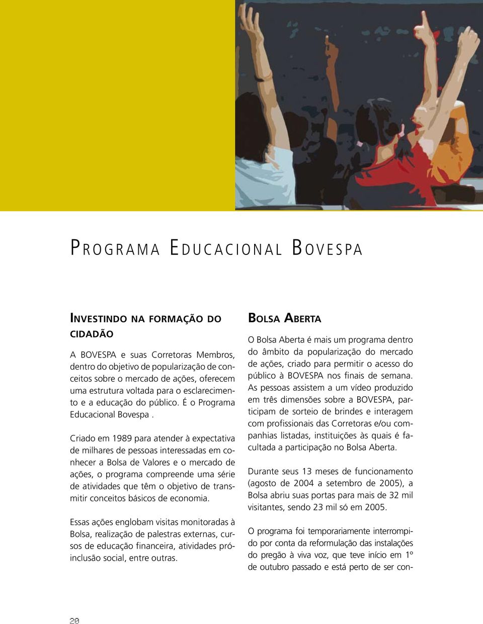 Criado em 1989 para atender à expectativa de milhares de pessoas interessadas em conhecer a Bolsa de Valores e o mercado de ações, o programa compreende uma série de atividades que têm o objetivo de