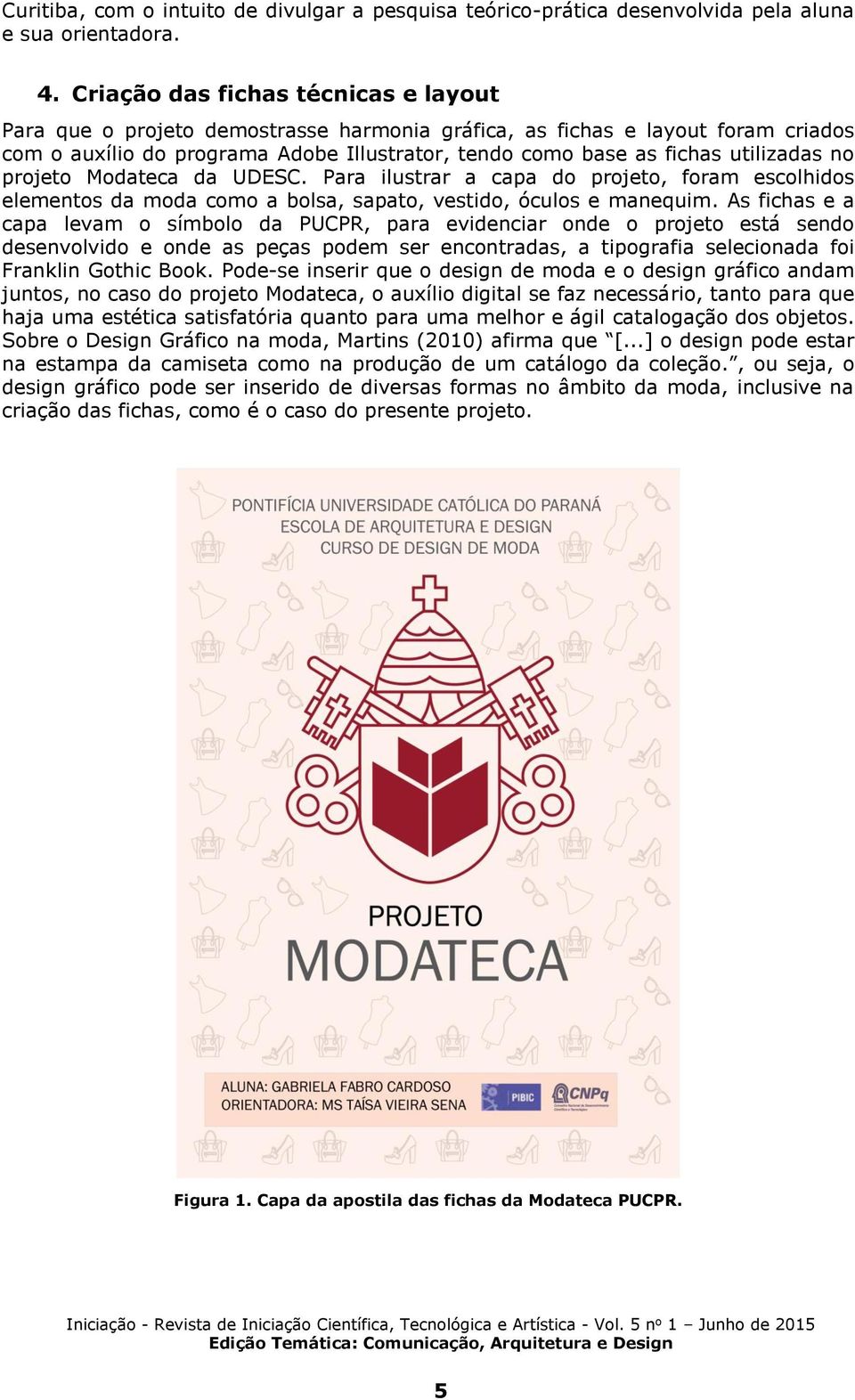 utilizadas no projeto Modateca da UDESC. Para ilustrar a capa do projeto, foram escolhidos elementos da moda como a bolsa, sapato, vestido, óculos e manequim.