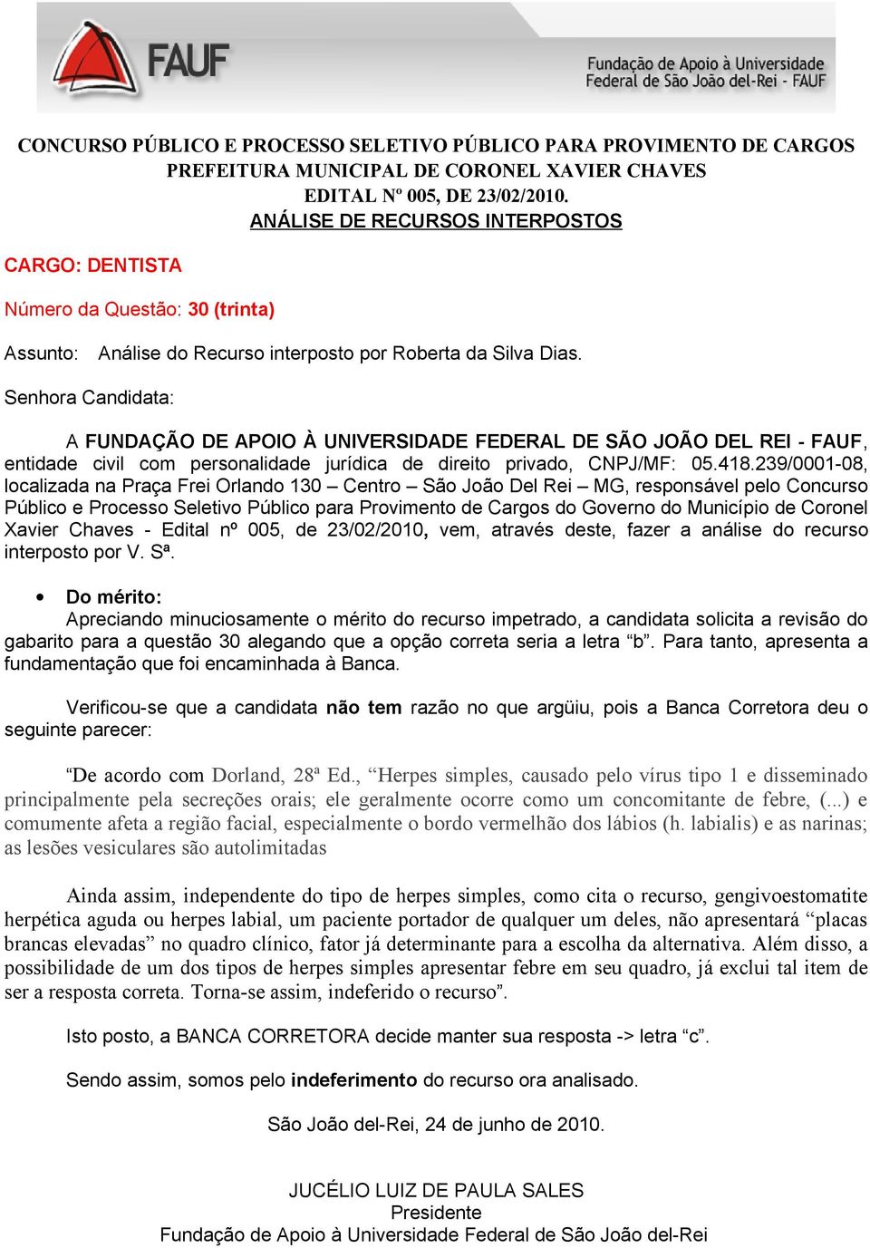 Para tanto, apresenta a fundamentação que foi encaminhada à Banca. Verificou-se que a candidata não tem razão no que argüiu, pois a Banca Corretora deu o De acordo com Dorland, 28ª Ed.