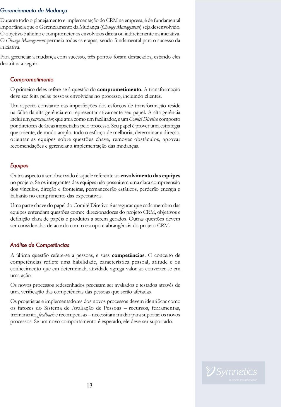 Para gerenciar a mudança com sucesso, três pontos foram destacados, estando eles descritos a seguir: Comprometimento O primeiro deles refere-se à questão do comprometimento.