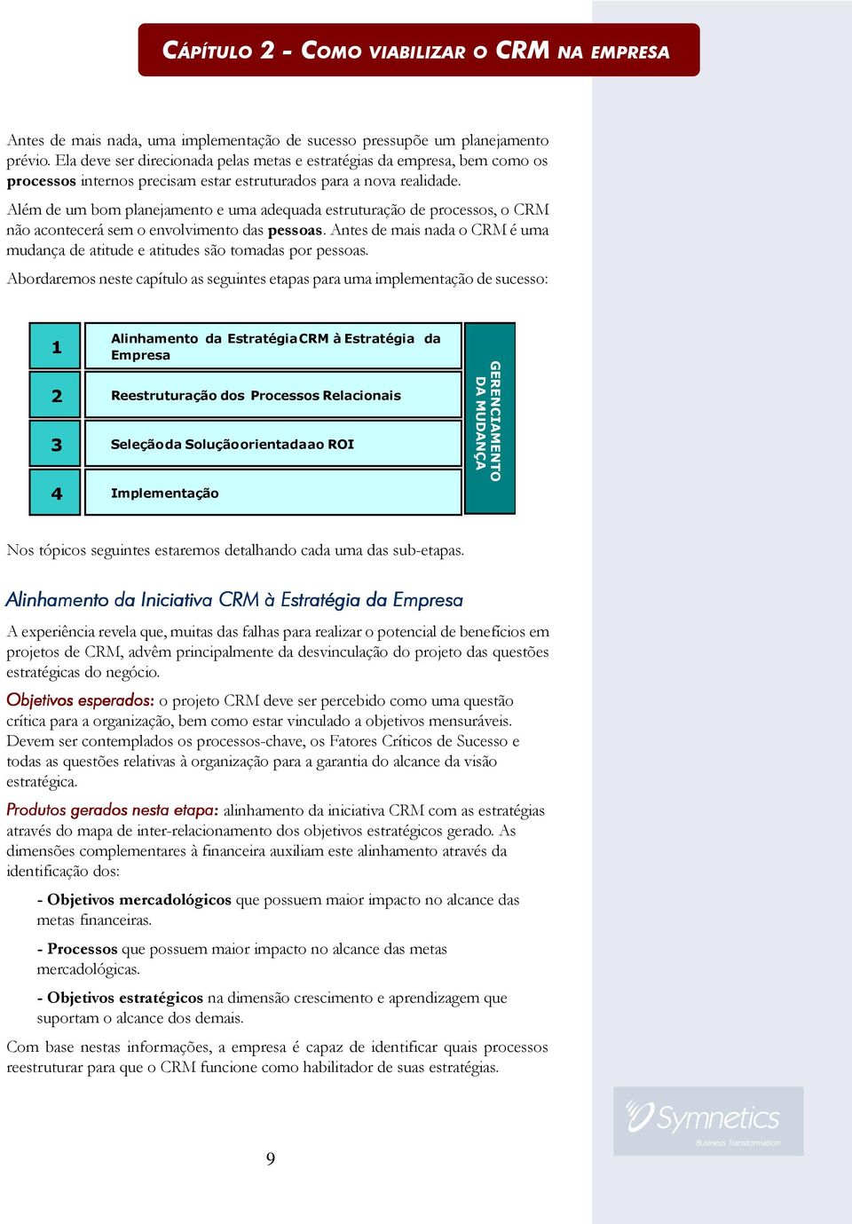 Além de um bom planejamento e uma adequada estruturação de processos, o CRM não acontecerá sem o envolvimento das pessoas.