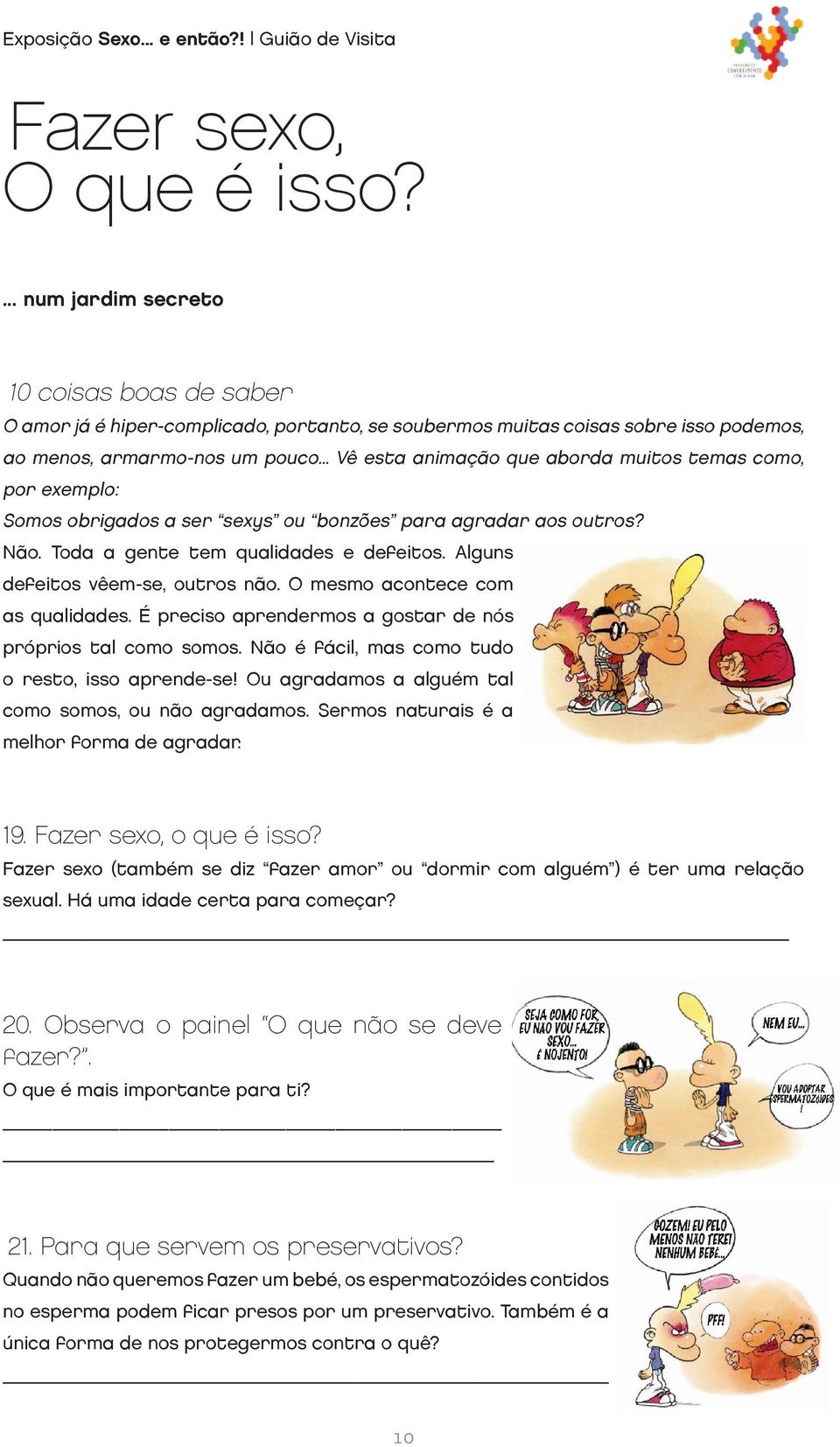 Alguns defeitos vêem-se, outros não. O mesmo acontece com as qualidades. É preciso aprendermos a gostar de nós próprios tal como somos. Não é fácil, mas como tudo o resto, isso aprende-se!