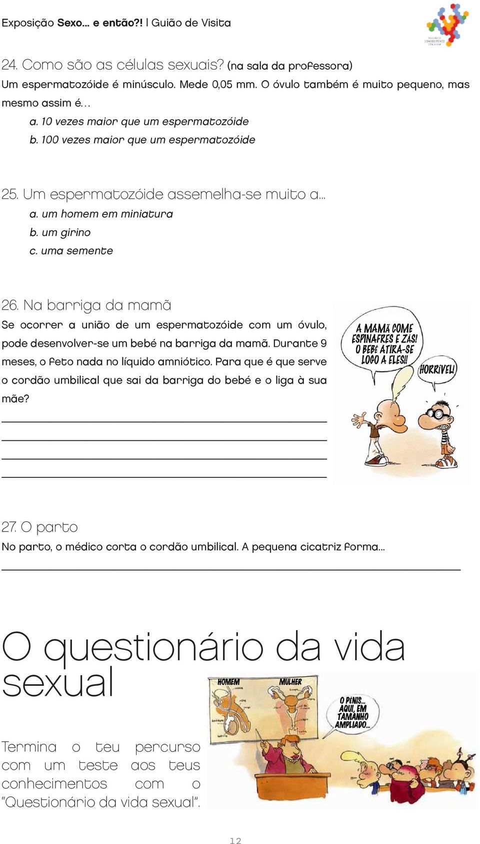 Na barriga da mamã Se ocorrer a união de um espermatozóide com um óvulo, pode desenvolver-se um bebé na barriga da mamã. Durante 9 meses, o feto nada no líquido amniótico.