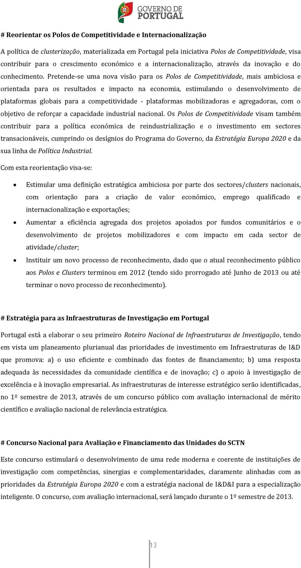 Pretende-se uma nova visão para os Polos de Competitividade, mais ambiciosa e orientada para os resultados e impacto na economia, estimulando o desenvolvimento de plataformas globais para a