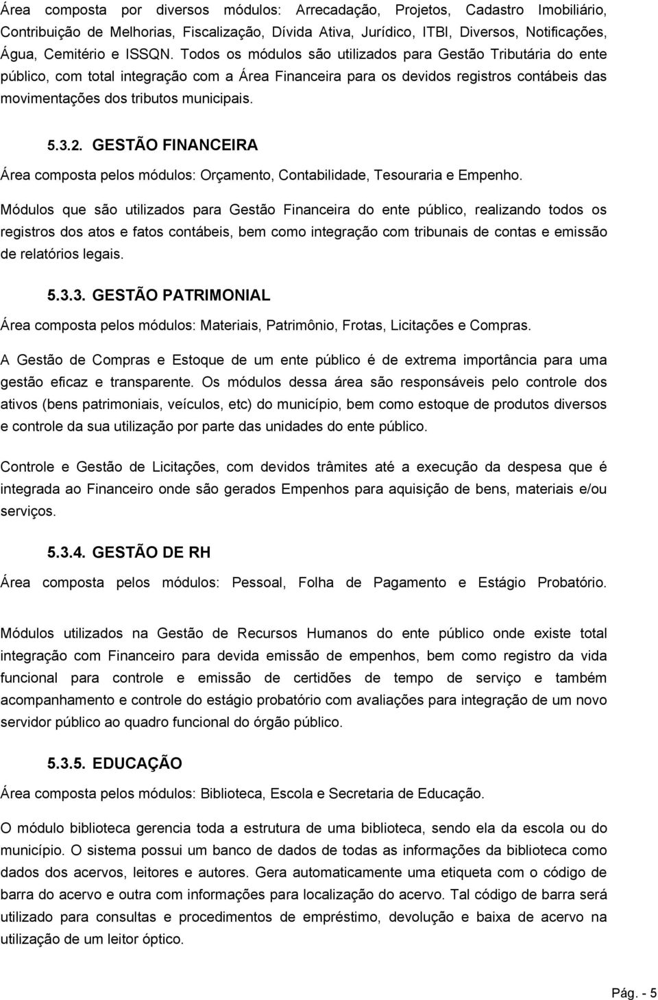 GESTÃO FINANCEIRA Área composta pelos módulos: Orçamento, Contabilidade, Tesouraria e Empenho.