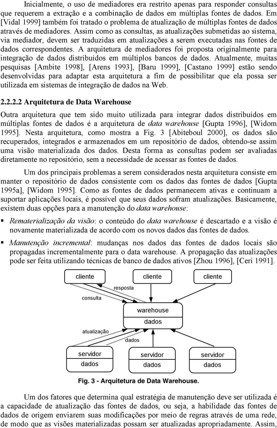 Assim como as consultas, as atualizações submetidas ao sistema, via mediador, devem ser traduzidas em atualizações a serem executadas nas fontes de dados correspondentes.