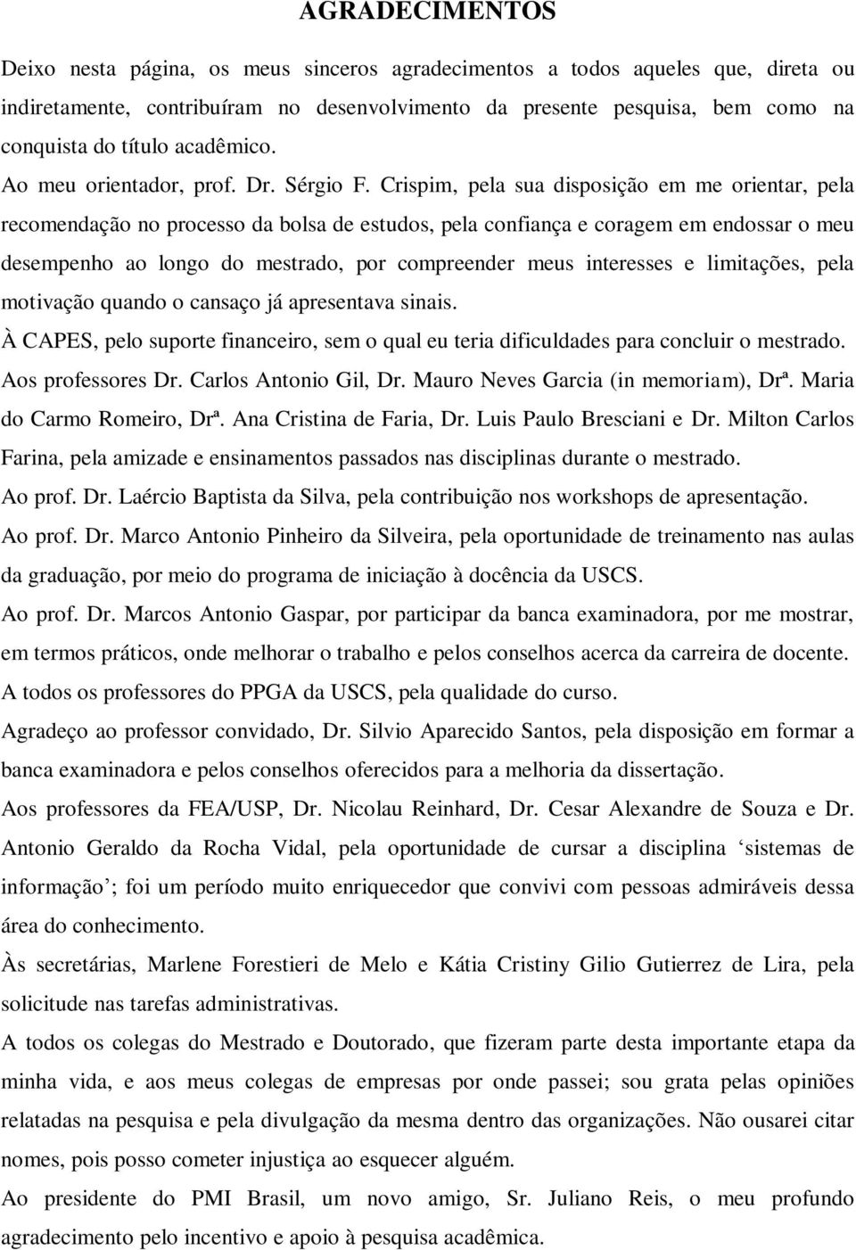 Crispim, pela sua disposição em me orientar, pela recomendação no processo da bolsa de estudos, pela confiança e coragem em endossar o meu desempenho ao longo do mestrado, por compreender meus