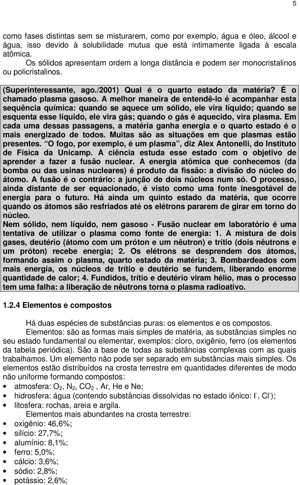 A melhor maneira de entendê-lo é acompanhar esta sequência química: quando se aquece um sólido, ele vira líquido; quando se esquenta esse líquido, ele vira gás; quando o gás é aquecido, vira plasma.