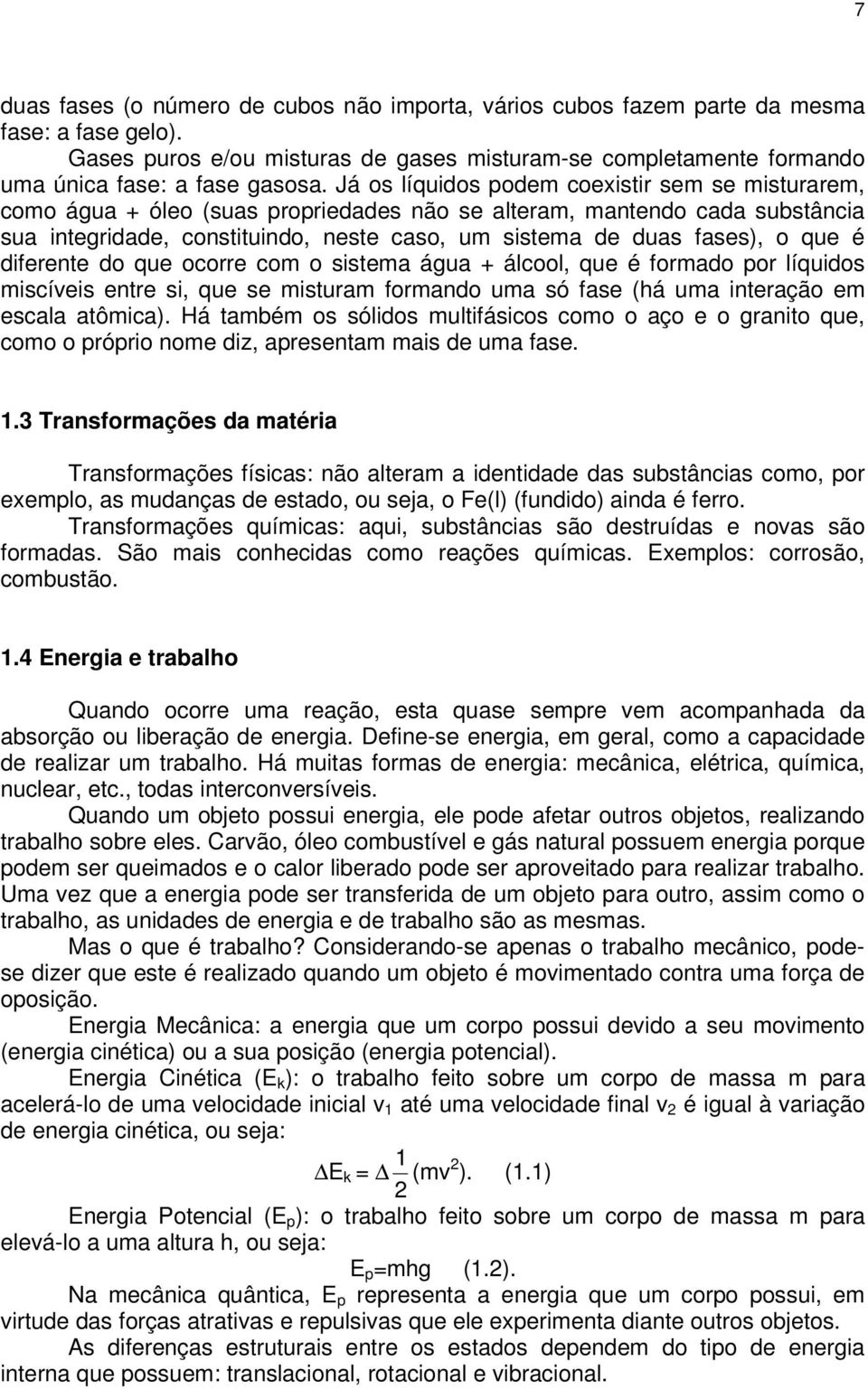 que é diferente do que ocorre com o sistema água + álcool, que é formado por líquidos miscíveis entre si, que se misturam formando uma só fase (há uma interação em escala atômica).