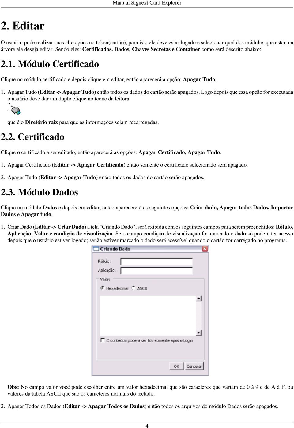 Módulo Certificado Clique no módulo certificado e depois clique em editar, então aparecerá a opção: Apagar Tudo. 1. Apagar Tudo (Editar -> Apagar Tudo) então todos os dados do cartão serão apagados.