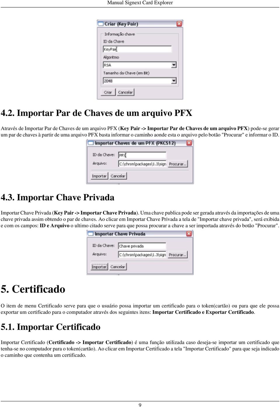 Uma chave publica pode ser gerada através da importações de uma chave privada assim obtendo o par de chaves.