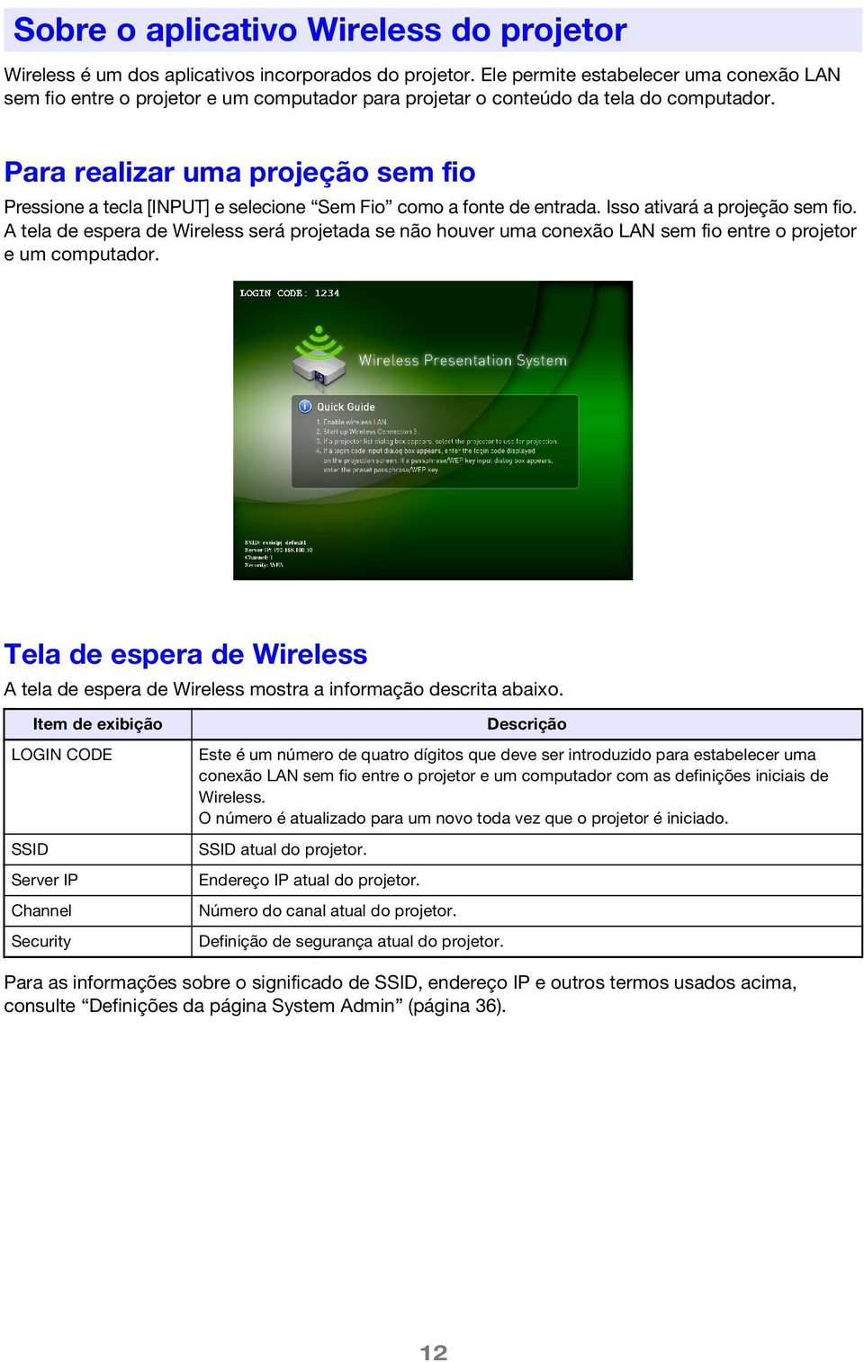 Para realizar uma projeção sem fio Pressione a tecla [INPUT] e selecione Sem Fio como a fonte de entrada. Isso ativará a projeção sem fio.