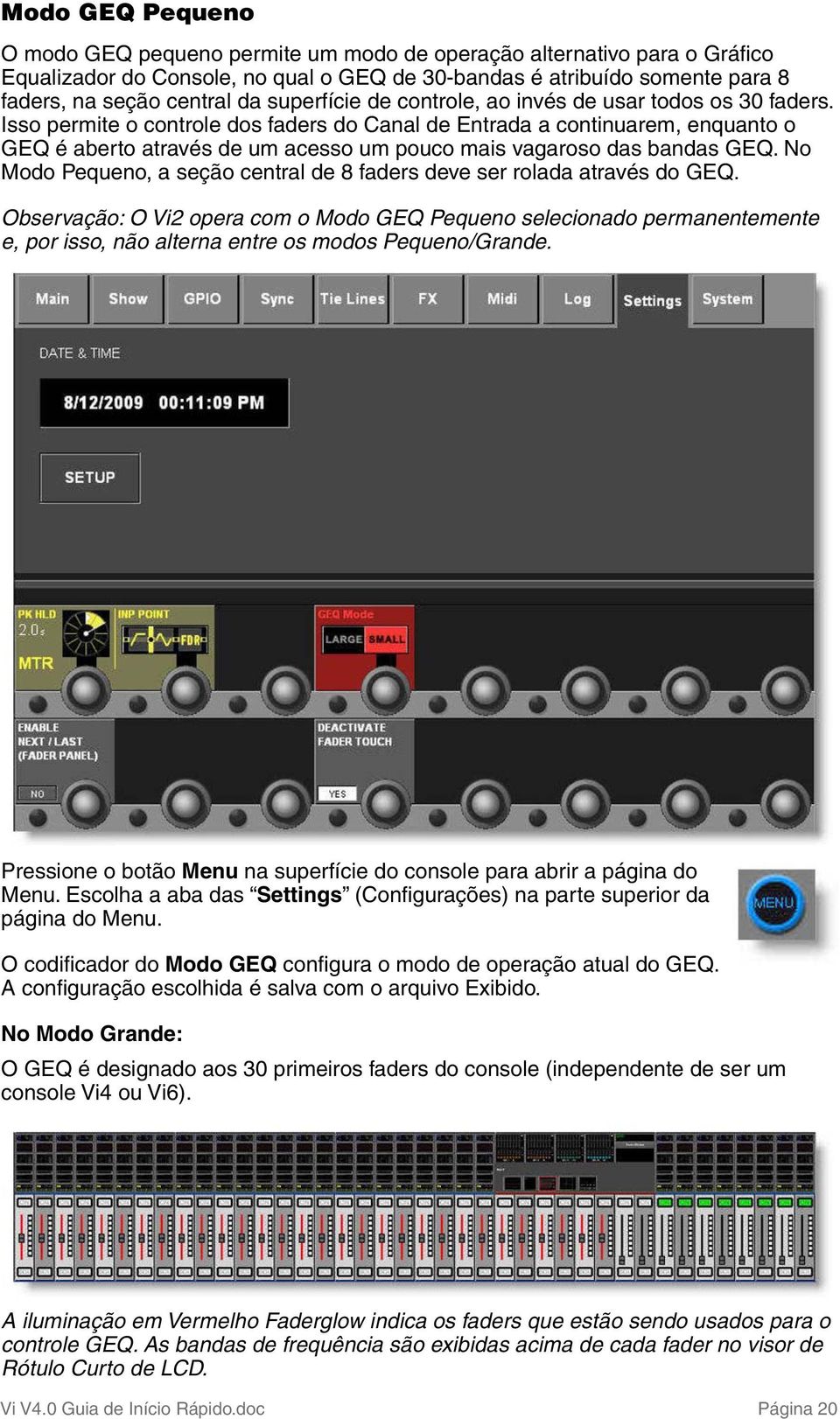 Isso permite o controle dos faders do Canal de Entrada a continuarem, enquanto o GEQ é aberto através de um acesso um pouco mais vagaroso das bandas GEQ.