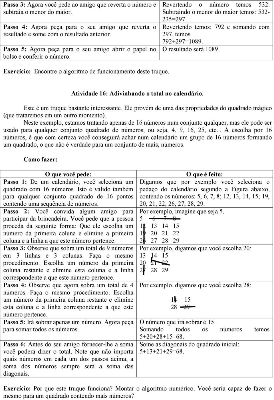 Subtraindo o menor do maior temos: 532-235=297 Revertendo temos: 792 e somando com 297, temos 792+297=1089. O resultado será 1089. Exercício: Encontre o algoritmo de funcionamento deste truque.