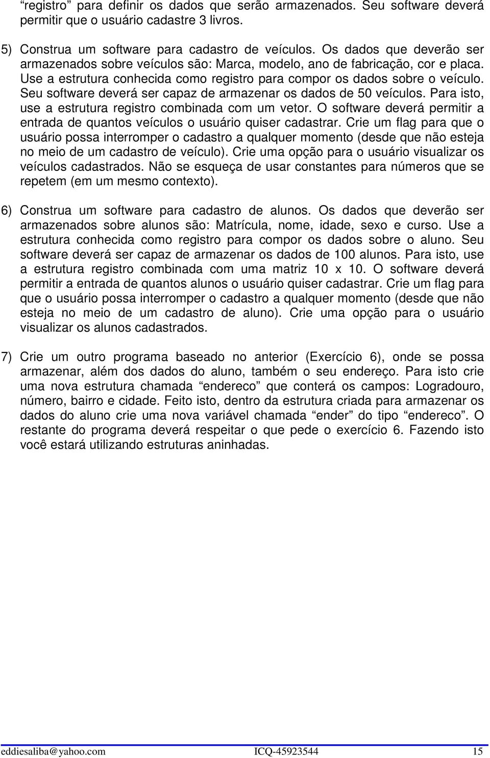 Seu software deverá ser capaz de armazenar os dados de 50 veículos. Para isto, use a estrutura registro combinada com um vetor.