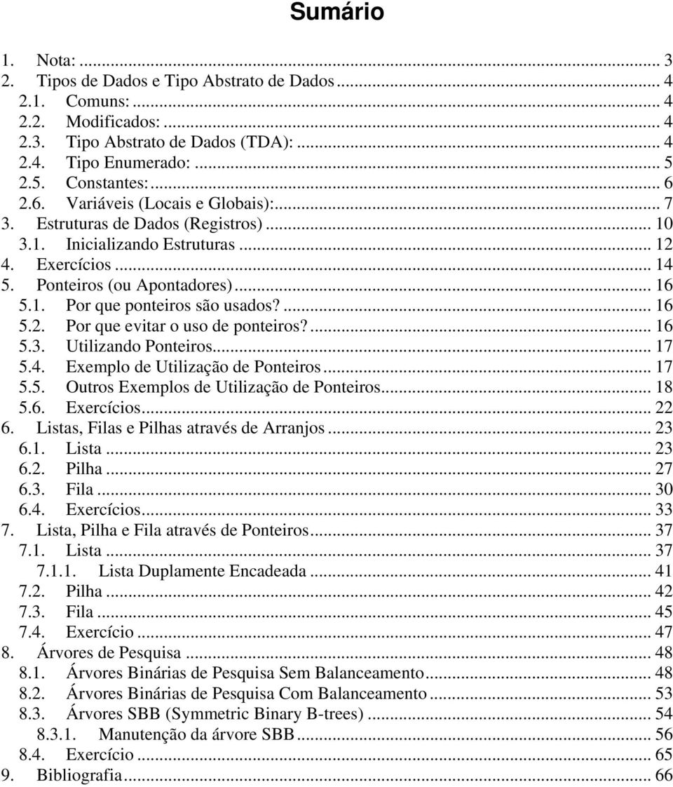 ... 16 5.2. Por que evitar o uso de ponteiros?... 16 5.3. Utilizando Ponteiros... 17 5.4. Exemplo de Utilização de Ponteiros... 17 5.5. Outros Exemplos de Utilização de Ponteiros... 18 5.6. Exercícios.