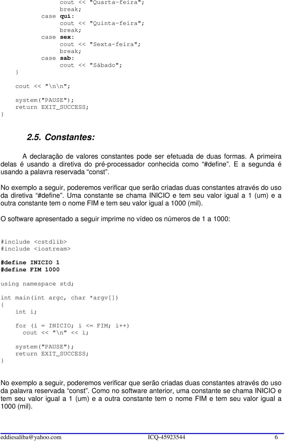 E a segunda é usando a palavra reservada const. No exemplo a seguir, poderemos verificar que serão criadas duas constantes através do uso da diretiva #define.