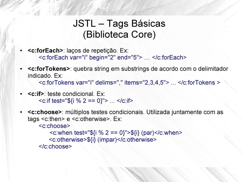 Ex: <c:fortokens var="i" delims="," items="2,3,4,5">... </c:fortokens > <c:if>: teste condicional. Ex: <c:if test="${i % 2 == 0}">.