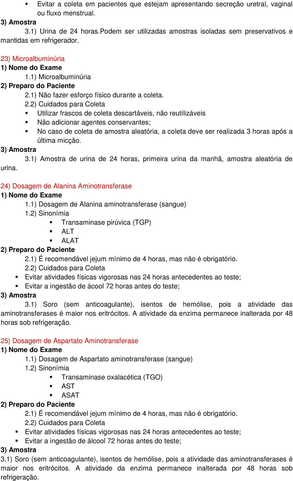 Utilizar frascos de coleta descartáveis, não reutilizáveis Não adicionar agentes conservantes; No caso de coleta de amostra aleatória, a coleta deve ser realizada 3 